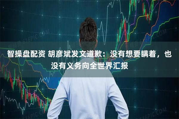 智操盘配资 胡彦斌发文道歉：没有想要瞒着，也没有义务向全世界汇报